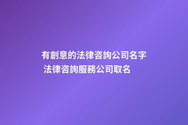 有創意的法律咨詢公司名字 法律咨詢服務公司取名-第1張-公司起名-玄機派